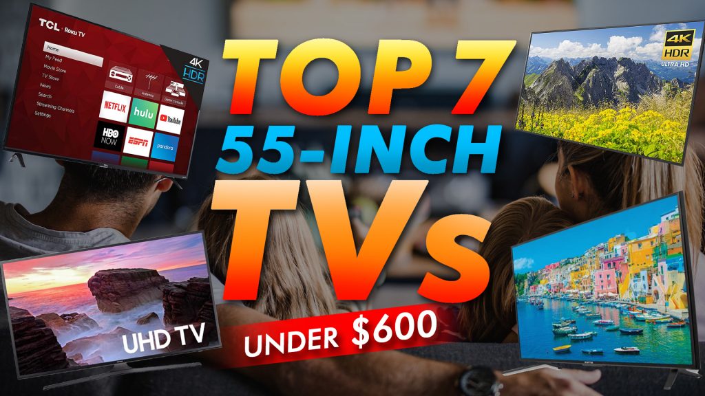 Top 7 55 Inch Tvs Under $600